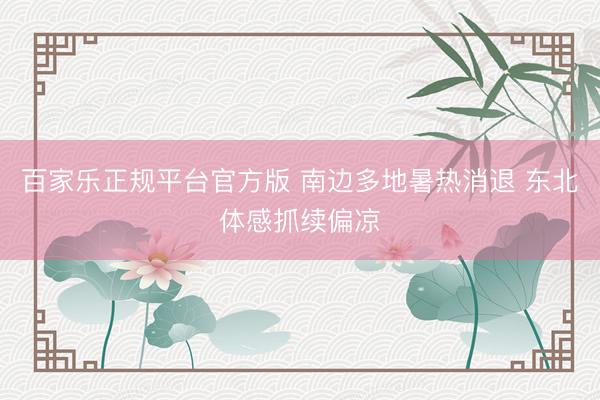 百家乐正规平台官方版 南边多地暑热消退 东北体感抓续偏凉