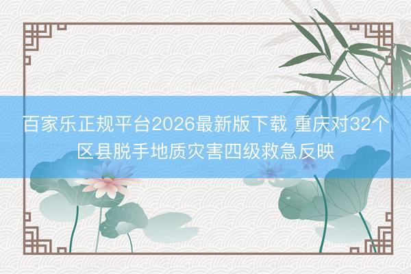 百家乐正规平台2026最新版下载 重庆对32个区县脱手地质灾害四级救急反映