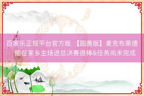 百家乐正规平台官方版 【圆善版】麦克布莱德：能在家乡主场进总决赛很棒&任务尚未完成