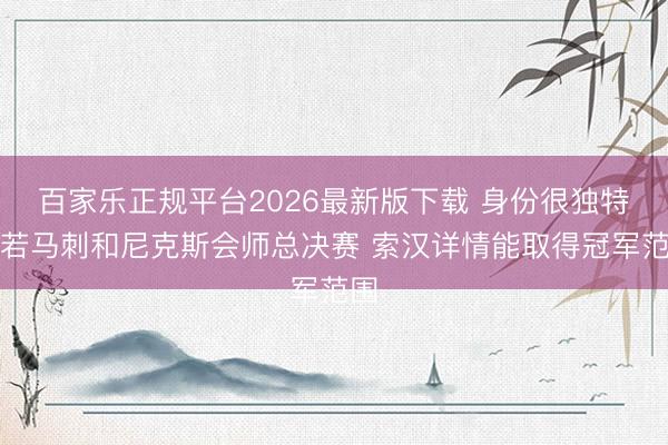 百家乐正规平台2026最新版下载 身份很独特！若马刺和尼克斯会师总决赛 索汉详情能取得冠军范围