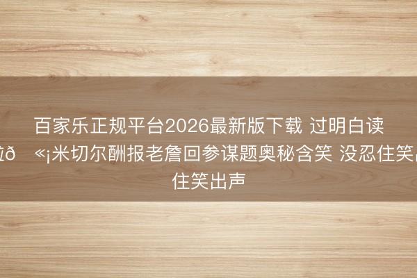 百家乐正规平台2026最新版下载 过明白读来啦🫡米切尔酬报老詹回参谋题奥秘含笑 没忍住笑出声