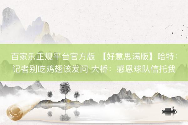 百家乐正规平台官方版 【好意思满版】哈特：记者别吃鸡翅该发问 大桥：感恩球队信托我