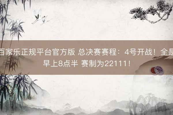 百家乐正规平台官方版 总决赛赛程：4号开战！全是早上8点半 