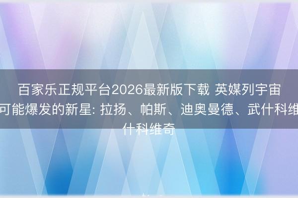 百家乐正规平台2026最新版下载 英媒列宇宙杯可能爆发的新星: 拉扬、帕斯、迪奥曼德、武什科维奇