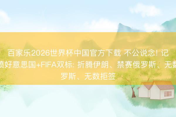 百家乐2026世界杯中国官方下载 不公说念! 记者怒喷好意思国+FIFA双标: 折腾伊朗、禁赛俄罗斯、无数拒签