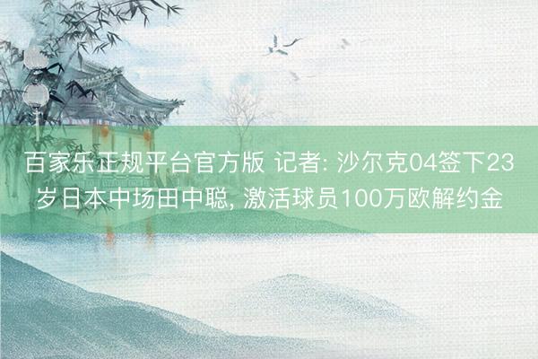 百家乐正规平台官方版 记者: 沙尔克04签下23岁日本中场田中聪， 激活球员100万欧解约金