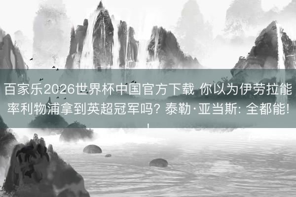 百家乐2026世界杯中国官方下载 你以为伊劳拉能率利物浦拿到英超冠军吗? 泰勒·亚当斯: 全都能!