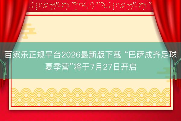 百家乐正规平台2026最新版下载 “巴萨成齐足球夏季营”将于7月27日开启