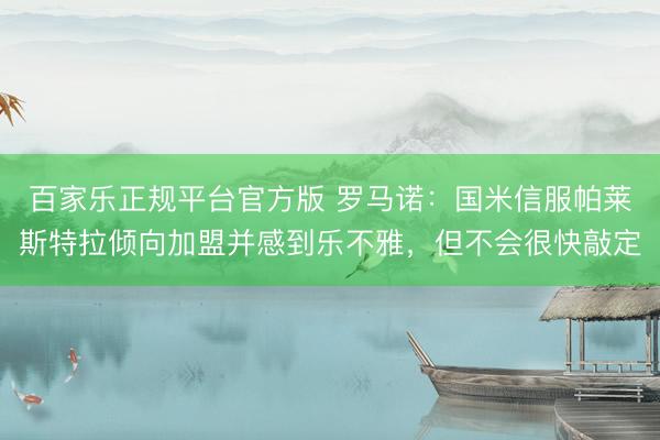 百家乐正规平台官方版 罗马诺:国米信服帕莱斯特拉倾向加盟并感到乐不雅,但不会很快敲定