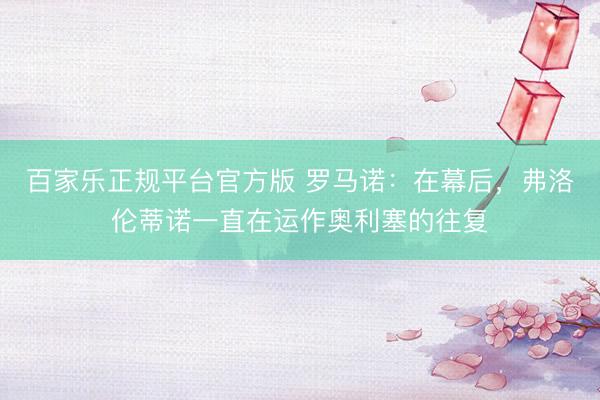 百家乐正规平台官方版 罗马诺：在幕后，弗洛伦蒂诺一直在运作奥利塞的往复