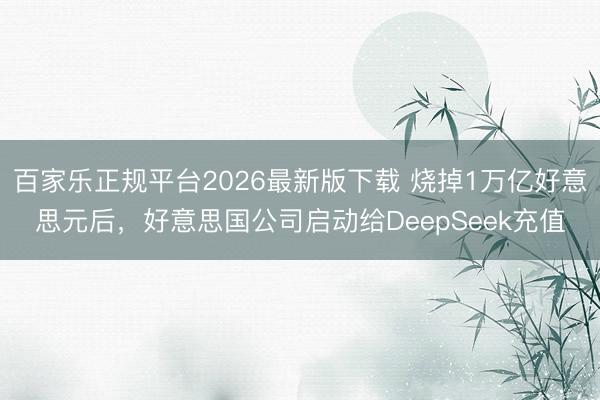百家乐正规平台2026最新版下载 烧掉1万亿好意思元后,好意思国公司启动给DeepSeek充值