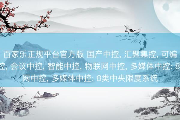 百家乐正规平台官方版 国产中控, 汇聚集控, 可编程中控, 展厅中控, 会议中控, 智能中控, 物联网中控, 多媒体中控: 8类中央限度系统