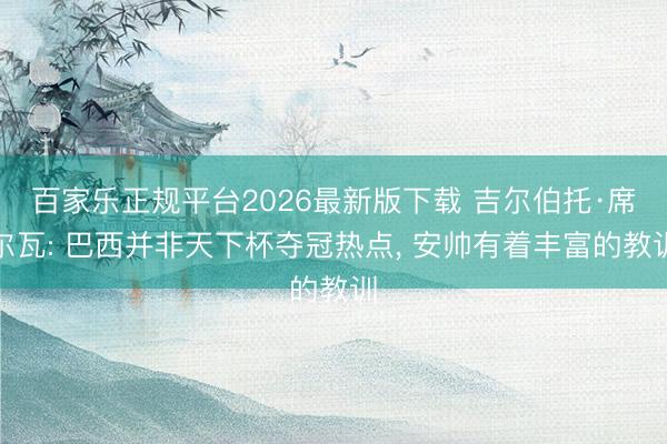 百家乐正规平台2026最新版下载 吉尔伯托·席尔瓦: 巴西并非天下杯夺冠热点, 安帅有着丰富的教训