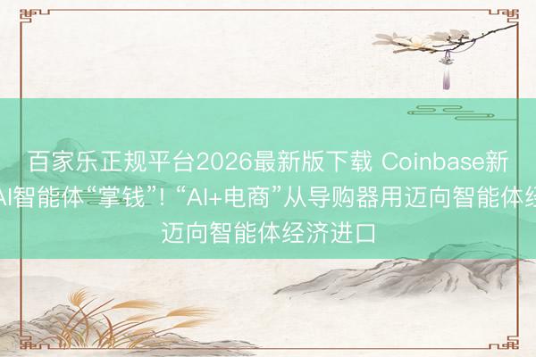 百家乐正规平台2026最新版下载 Coinbase新器用让AI智能体“掌钱”! “AI+电商”从导购器用迈向智能体经济进口