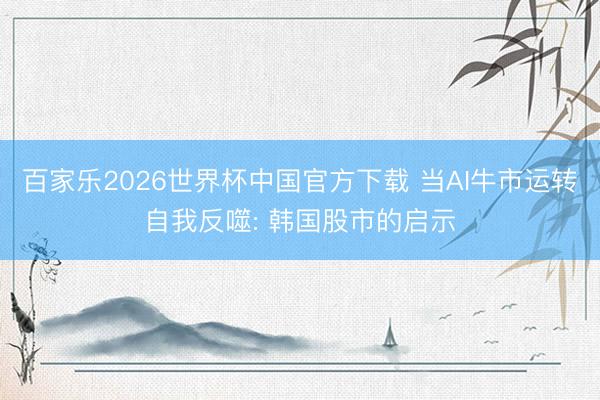 百家乐2026世界杯中国官方下载 当AI牛市运转自我反噬: 韩国股市的启示