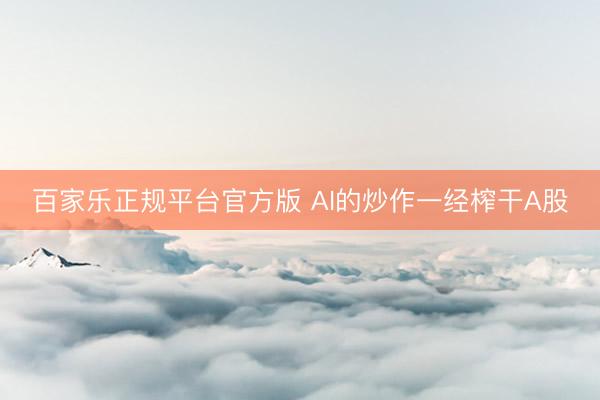 百家乐正规平台官方版 AI的炒作一经榨干A股