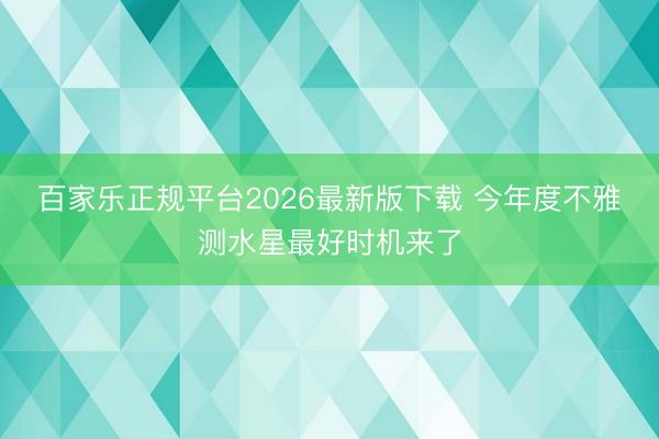 百家乐正规平台2026最新版下载 今年度不雅测水星最好时机来了
