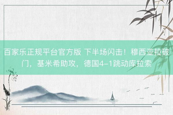 百家乐正规平台官方版 下半场闪击！穆西亚拉破门，基米希助攻，德国4-1跳动库拉索