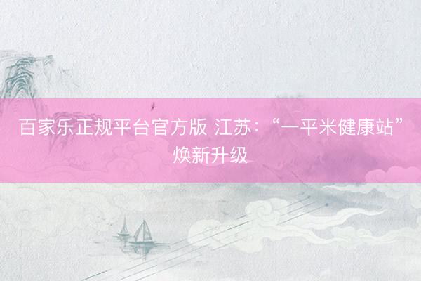 百家乐正规平台官方版 江苏：“一平米健康站”焕新升级