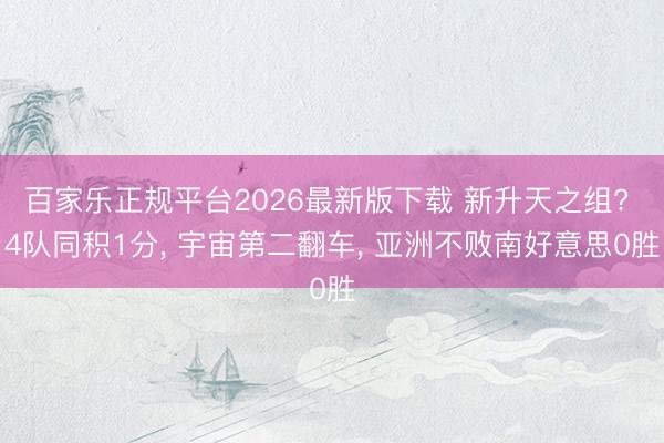 百家乐正规平台2026最新版下载 新升天之组? 4队同积1分， 宇宙第二翻车， 亚洲不败南好意思0胜