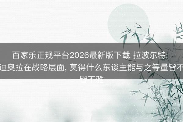 百家乐正规平台2026最新版下载 拉波尔特: 瓜迪奥拉在战略层面， 莫得什么东谈主能与之等量皆不雅